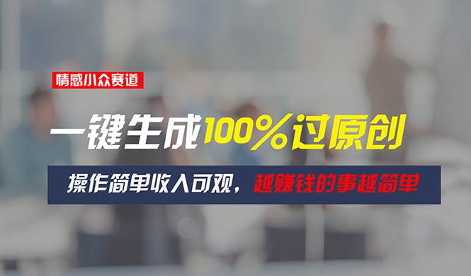 情感小众赛道，一键生成100%过原创，操作简单收入可观，越赚钱的事越简单安创网-网创项目资源站-副业项目-创业项目-搞钱项目安创网