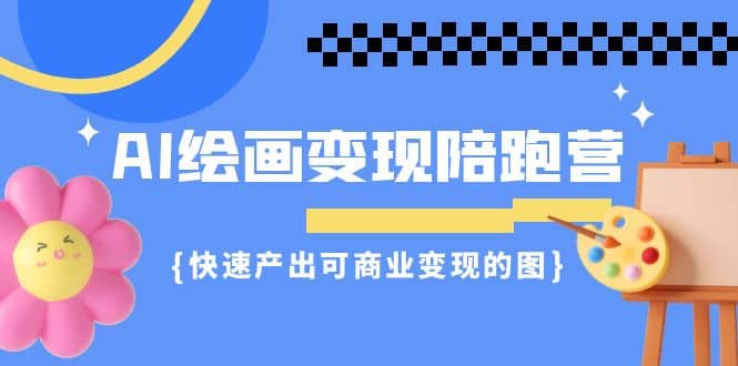 AI绘画·变现陪跑营，快速产出可商业变现的图（11节课）安创网-网创项目资源站-副业项目-创业项目-搞钱项目安创网