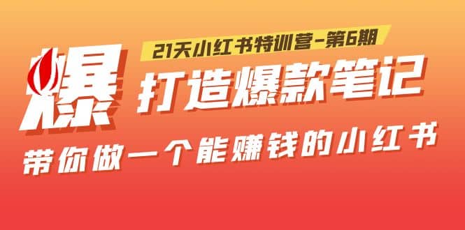 21天小红书特训营-第6期，打造爆款笔记，带你做一个能赚钱的小红书安创网-网创项目资源站-副业项目-创业项目-搞钱项目安创网