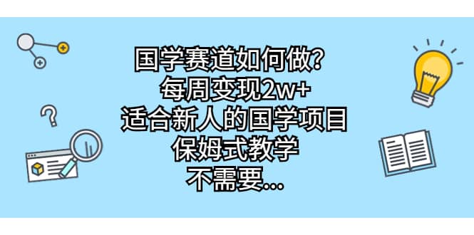 国学赛道如何做？每周变现2w+，适合新人的国学项目，保姆式教学安创网-网创项目资源站-副业项目-创业项目-搞钱项目安创网