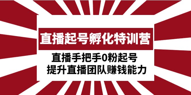 直播起号孵化特训营：直播手把手0粉起号 提升直播团队赚钱能力安创网-网创项目资源站-副业项目-创业项目-搞钱项目安创网