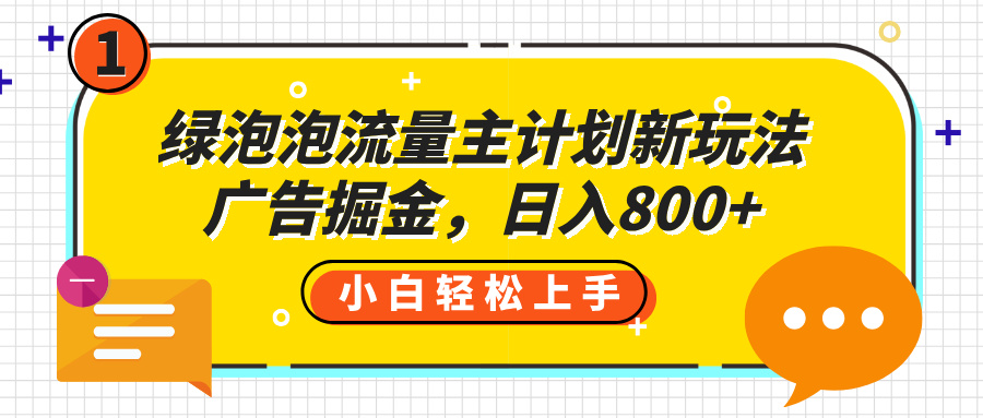 绿泡泡流量主计划新玩法，广告掘金，日入800+安创网-网创项目资源站-副业项目-创业项目-搞钱项目安创网