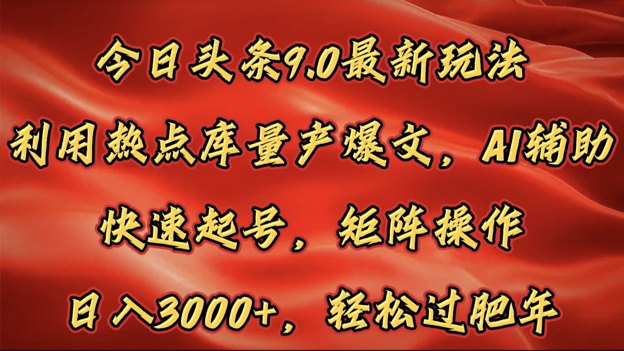 今日头条9.0最新玩法，利用热点库量产爆文，AI辅助，快速起号，矩阵操作，日入3000+，轻松过肥年安创网-网创项目资源站-副业项目-创业项目-搞钱项目安创网