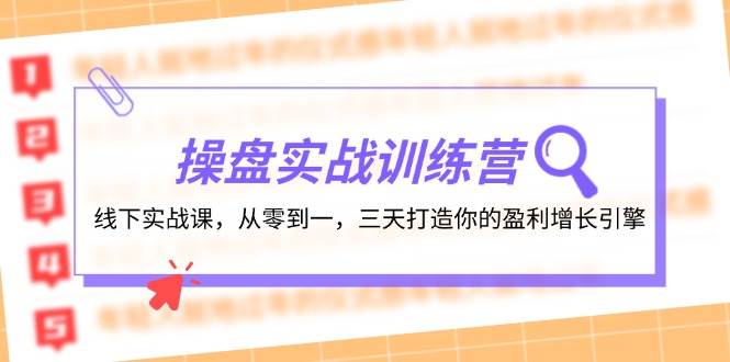 操盘实操训练营：线下实战课，从零到一，三天打造你的盈利增长引擎安创网-网创项目资源站-副业项目-创业项目-搞钱项目安创网