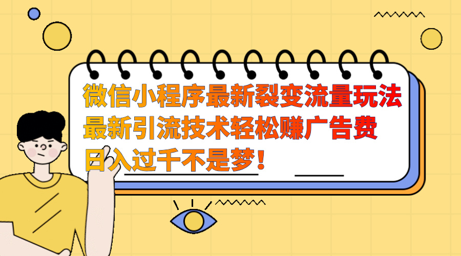 微信小程序最新裂变流量玩法，最新引流技术收益高轻松赚广告费，日入过千安创网-网创项目资源站-副业项目-创业项目-搞钱项目安创网