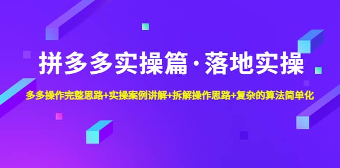 拼多多实操篇·落地实操 完整思路+实操案例+拆解操作思路+复杂的算法简单化安创网-网创项目资源站-副业项目-创业项目-搞钱项目安创网