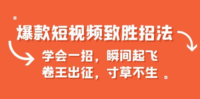 爆款短视频致胜招法，学会一招，瞬间起飞，卷王出征，寸草不生安创网-网创项目资源站-副业项目-创业项目-搞钱项目安创网