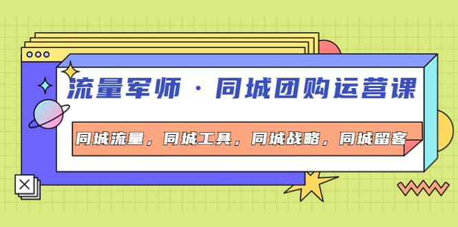 同城团购运营课，同城流量，同城工具，同城战略，同城留客安创网-网创项目资源站-副业项目-创业项目-搞钱项目安创网