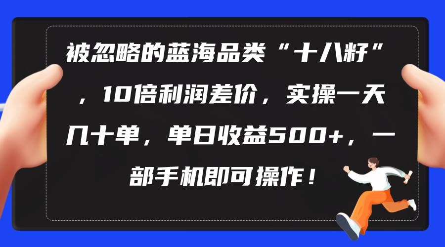 被忽略的蓝海品类“十八籽”，10倍利润差价，实操一天几十单 单日收益500+安创网-网创项目资源站-副业项目-创业项目-搞钱项目安创网