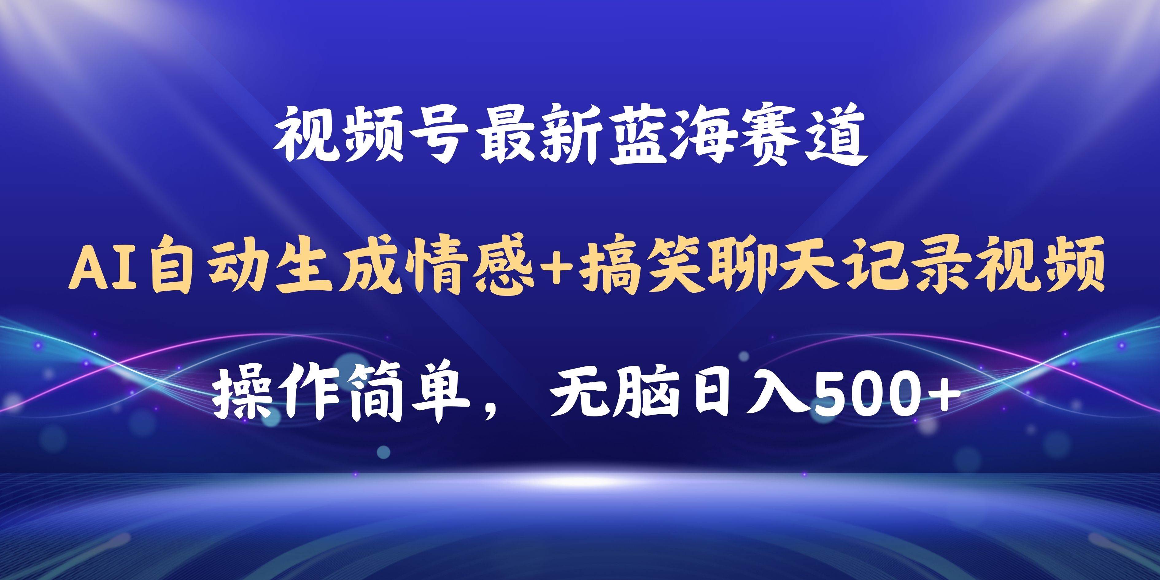视频号AI自动生成情感搞笑聊天记录视频，操作简单，日入500+教程+软件安创网-网创项目资源站-副业项目-创业项目-搞钱项目安创网