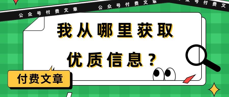 某付费文章《我从哪里获取优质信息？》安创网-网创项目资源站-副业项目-创业项目-搞钱项目安创网