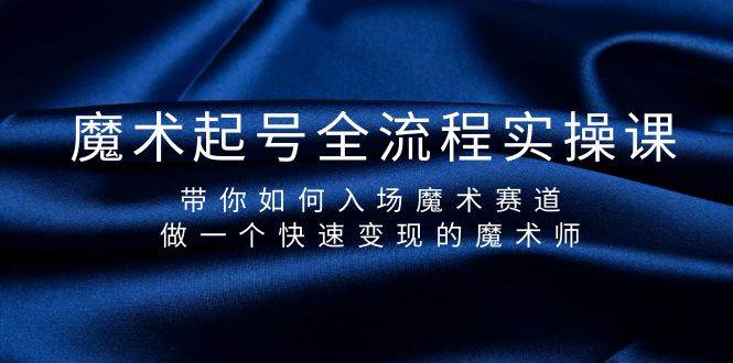 魔术起号全流程实操课，带你如何入场魔术赛道，做一个快速变现的魔术师安创网-网创项目资源站-副业项目-创业项目-搞钱项目安创网