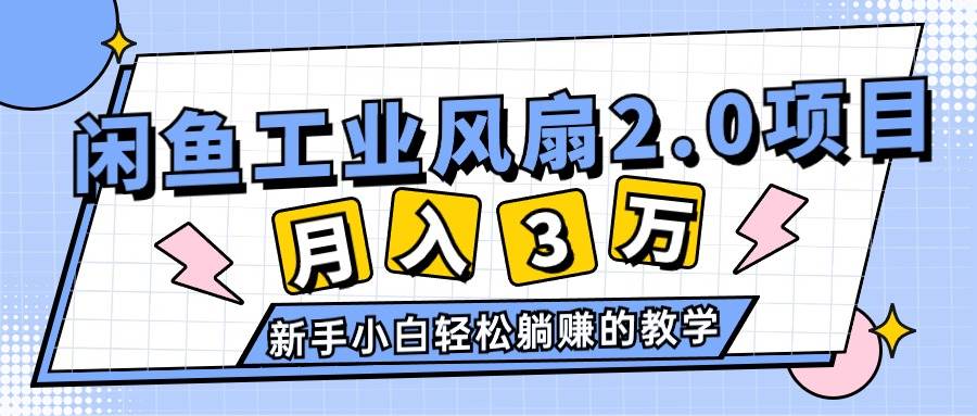 2024年6月最新闲鱼工业风扇2.0项目，轻松月入3W+，新手小白躺赚的教学安创网-网创项目资源站-副业项目-创业项目-搞钱项目安创网
