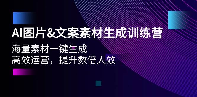 AI图片文案素材生成训练营，海量素材一键生成 高效运营 提升数倍人效安创网-网创项目资源站-副业项目-创业项目-搞钱项目安创网