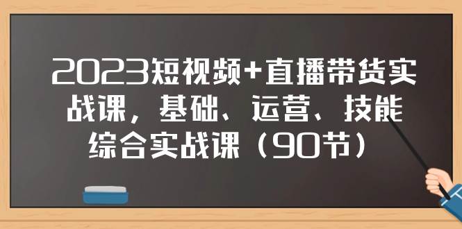 2023短视频+直播带货实战课，基础、运营、技能综合实操课（90节）安创网-网创项目资源站-副业项目-创业项目-搞钱项目安创网