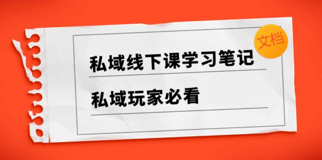 私域线下课学习笔记，私域玩家必看【文档】安创网-网创项目资源站-副业项目-创业项目-搞钱项目安创网