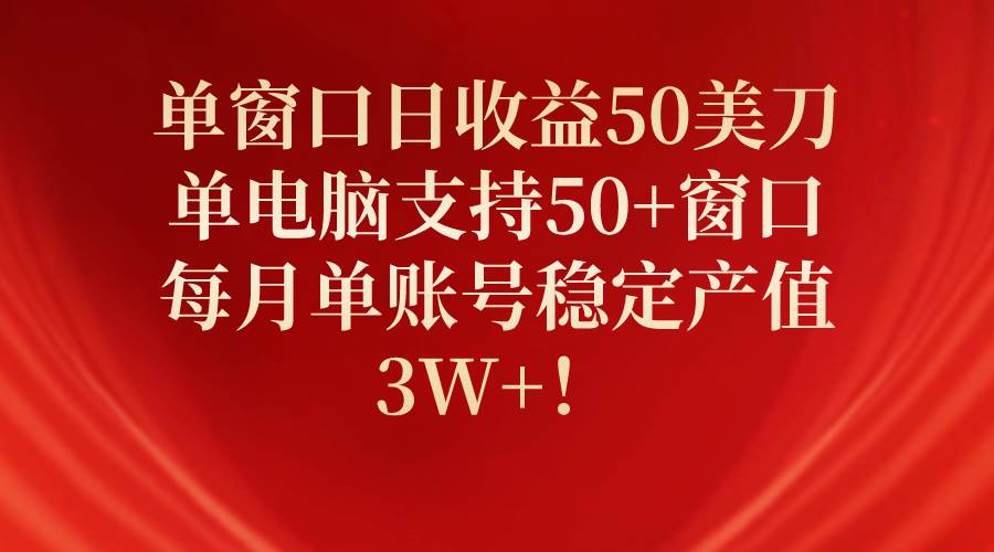 单窗口日收益50美刀，单电脑支持50+窗口，每月单账号稳定产值3W+！安创网-网创项目资源站-副业项目-创业项目-搞钱项目安创网