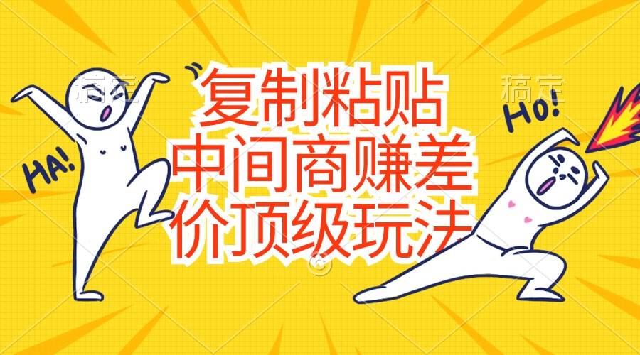 复制粘贴，中间商赚差价顶级玩法，零成本，硬通货安创网-网创项目资源站-副业项目-创业项目-搞钱项目安创网