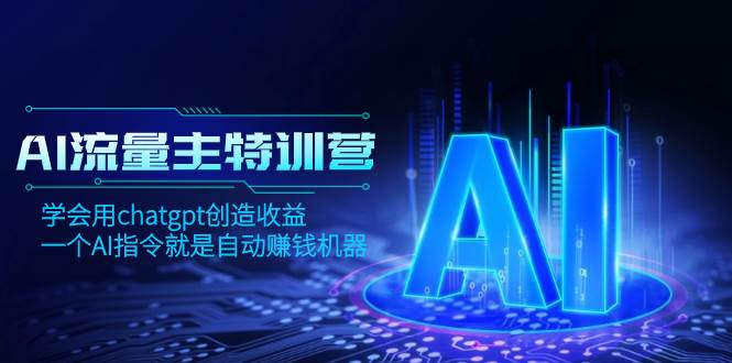 AI流量主训练营，学会用chatgpt创造收益，一个AI指令就是自动赚钱机器安创网-网创项目资源站-副业项目-创业项目-搞钱项目安创网