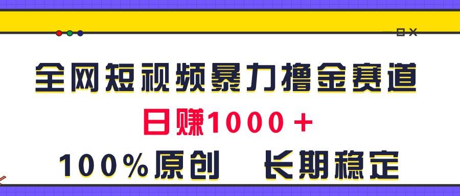 全网短视频暴力撸金赛道，日入1000＋！原创玩法，长期稳定安创网-网创项目资源站-副业项目-创业项目-搞钱项目安创网