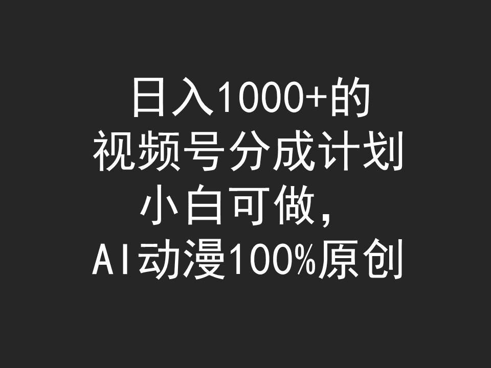 日入1000+的视频号分成计划，小白可做，AI动漫100%原创安创网-网创项目资源站-副业项目-创业项目-搞钱项目安创网