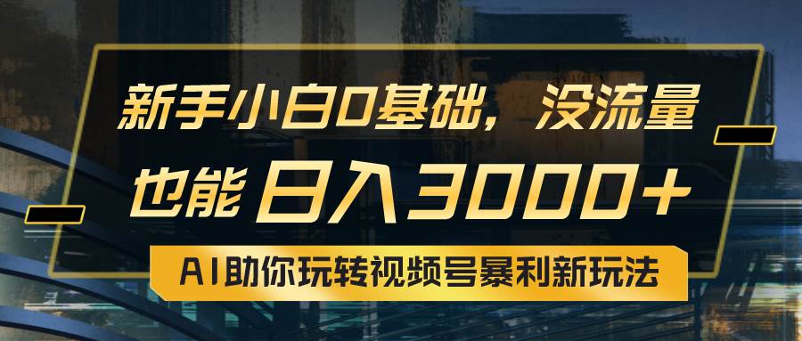 小白0基础，没流量也能日入3000+：AI助你玩转视频号暴利新玩法安创网-网创项目资源站-副业项目-创业项目-搞钱项目安创网