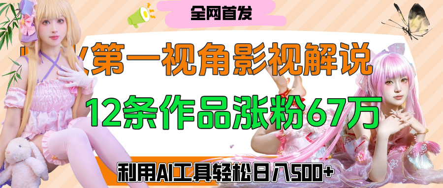 爆火第一人称视角影视解说，12条作品涨粉67万，巧用AI工具，轻松日入500+安创网-网创项目资源站-副业项目-创业项目-搞钱项目安创网