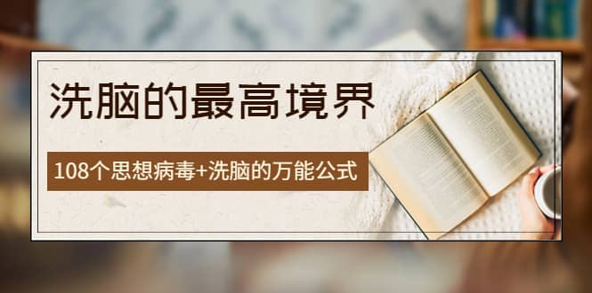 《洗脑的最高境界》人手一本的商业圣经，108个思想病毒+洗脑的万能公式安创网-网创项目资源站-副业项目-创业项目-搞钱项目安创网