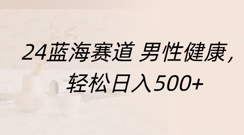 蓝海赛道 男性健康，轻松日入500+安创网-网创项目资源站-副业项目-创业项目-搞钱项目安创网