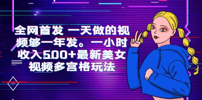 全网首发 一天做的视频够一年发。一小时收入500+最新美女视频多宫格玩法安创网-网创项目资源站-副业项目-创业项目-搞钱项目安创网