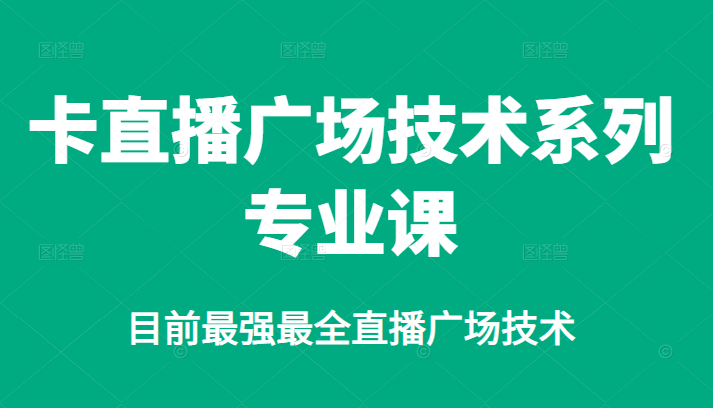 卡直播广场技术系列专业课，目前最强最全直播广场技术安创网-网创项目资源站-副业项目-创业项目-搞钱项目安创网