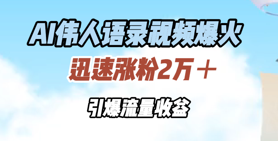 AI伟人语录视频爆火，迅速涨粉2万＋，引爆流量收益安创网-网创项目资源站-副业项目-创业项目-搞钱项目安创网