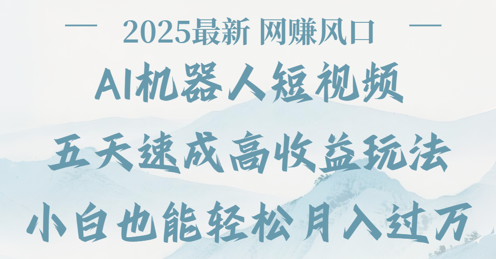 2025最新Ai 机器人短视频，网赚变现风口，五天速成高收益玩法，小白轻松月入过万安创网-网创项目资源站-副业项目-创业项目-搞钱项目安创网