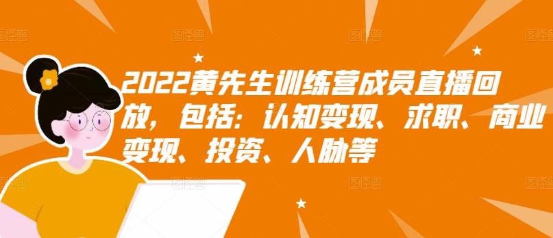 2022黄先生训练营成员直播回放，包括：认知变现、求职、商业变现、投资、人脉等安创网-网创项目资源站-副业项目-创业项目-搞钱项目安创网