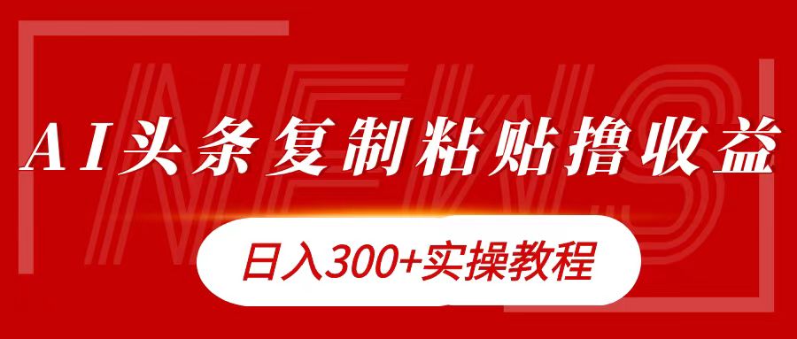 今日头条复制粘贴撸金日入300+安创网-网创项目资源站-副业项目-创业项目-搞钱项目安创网