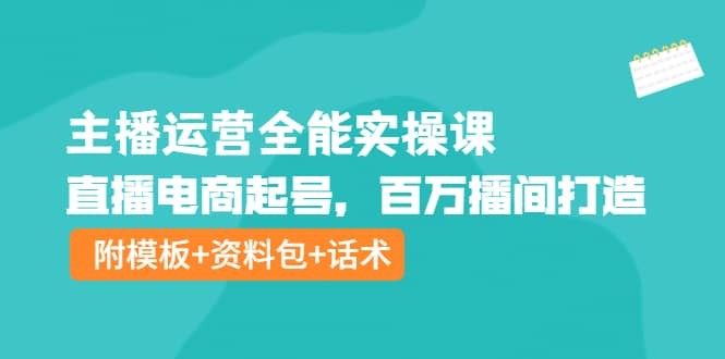 主播运营全能实操课：直播电商起号，百万播间打造（附模板+资料包+话术）安创网-网创项目资源站-副业项目-创业项目-搞钱项目安创网
