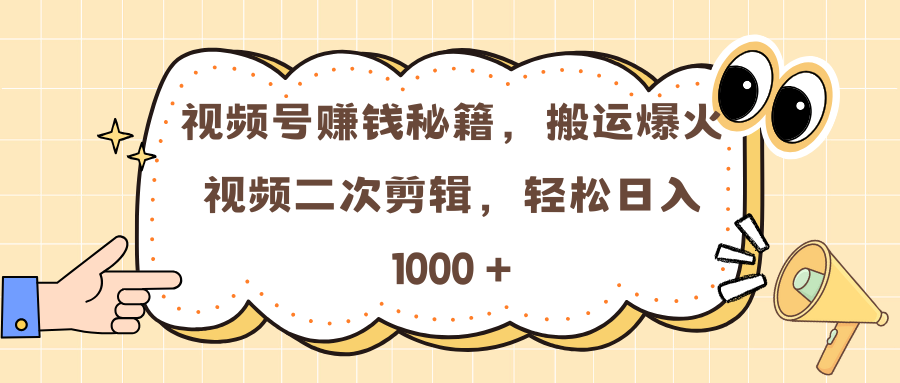视频号赚钱秘籍，搬运爆火视频二次剪辑，轻松日入 1000 +安创网-网创项目资源站-副业项目-创业项目-搞钱项目安创网