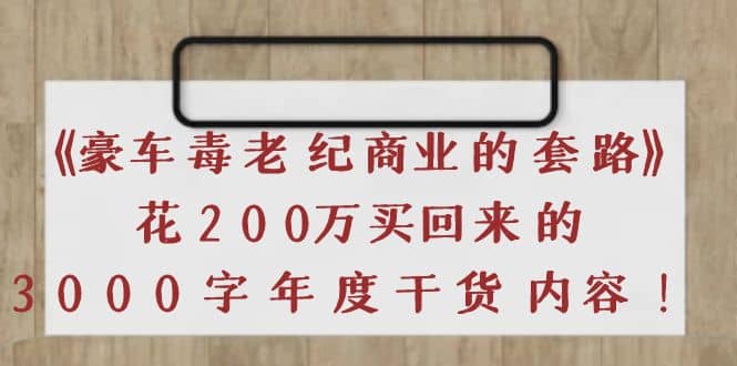 《豪车毒老纪 商业的套路》花200万买回来的，3000字年度干货内容安创网-网创项目资源站-副业项目-创业项目-搞钱项目安创网