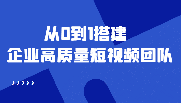 老板必学12节课，教你从0到1搭建企业高质量短视频团队，解决你的搭建难题安创网-网创项目资源站-副业项目-创业项目-搞钱项目安创网