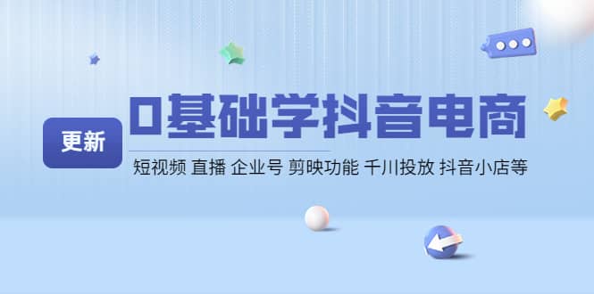 0基础学抖音电商【更新】短视频 直播 企业号 剪映功能 千川投放 抖音小店等安创网-网创项目资源站-副业项目-创业项目-搞钱项目安创网