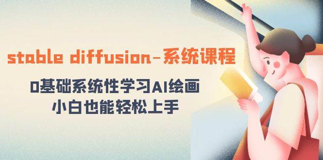 stable diffusion-系统课程：0基础系统性学习AI绘画，小白也能轻松上手安创网-网创项目资源站-副业项目-创业项目-搞钱项目安创网
