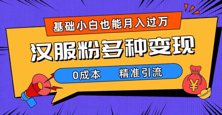 一部手机精准引流汉服粉，0成本多种变现方式，小白月入过万（附素材+工具）安创网-网创项目资源站-副业项目-创业项目-搞钱项目安创网