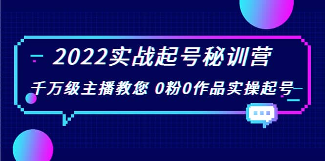 2022实战起号秘训营，千万级主播教您 0粉0作品实操起号（价值299）安创网-网创项目资源站-副业项目-创业项目-搞钱项目安创网
