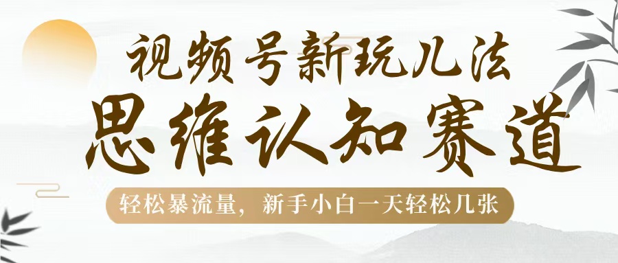 视频号新玩儿法，思维认知赛道，轻松暴流量，新手小白一天几张安创网-网创项目资源站-副业项目-创业项目-搞钱项目安创网