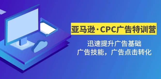 亚马逊·CPC广告·2期特训营，迅速提升广告基础，广告技能，广告点击转化安创网-网创项目资源站-副业项目-创业项目-搞钱项目安创网