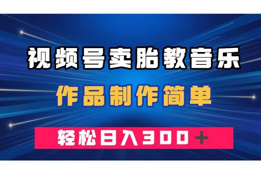 视频号卖胎教音乐，作品制作简单，一单49，轻松日入300＋安创网-网创项目资源站-副业项目-创业项目-搞钱项目安创网