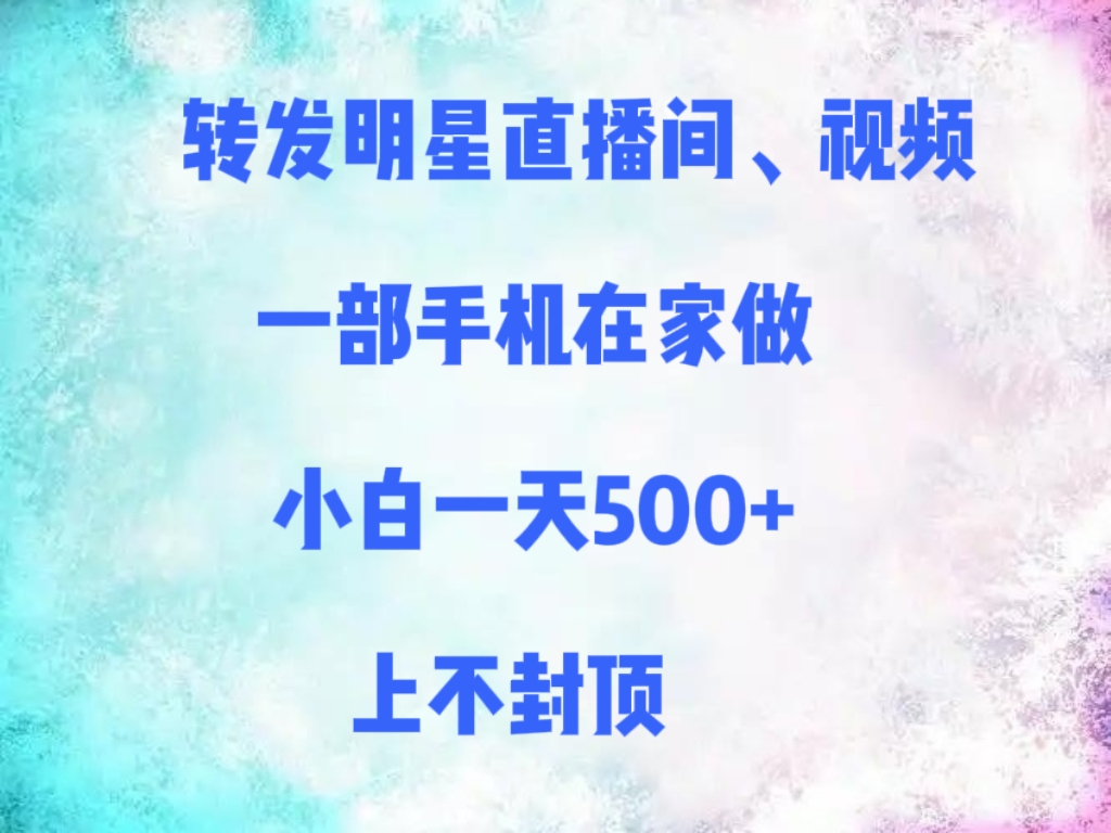 转发明星直播间、视频，一部手机在家做，小白一天500+，上不封顶安创网-网创项目资源站-副业项目-创业项目-搞钱项目安创网