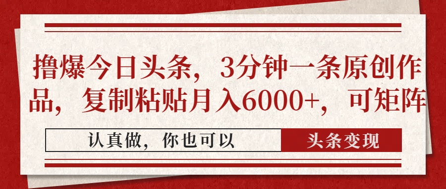 撸爆今日头条，3分钟一条原创作品，复制粘贴月入6000+，可矩阵安创网-网创项目资源站-副业项目-创业项目-搞钱项目安创网