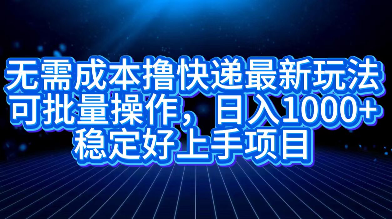 无需成本撸快递最新玩法,可批量操作，日入1000+，稳定好上手项目安创网-网创项目资源站-副业项目-创业项目-搞钱项目安创网