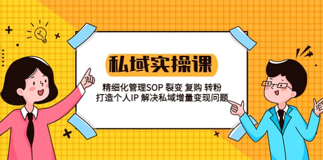 私域实战课程：精细化管理SOP 裂变 复购 转粉 打造个人IP 私域增量变现问题安创网-网创项目资源站-副业项目-创业项目-搞钱项目安创网